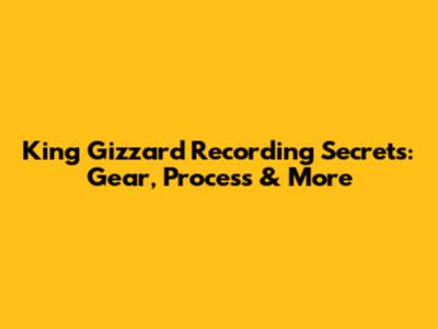 King Gizzard Recording Secrets: Gear, Process & More