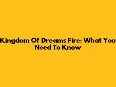 Kingdom Of Dreams Fire: What You Need To Know