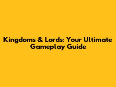 Kingdoms & Lords: Your Ultimate Gameplay Guide