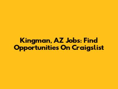 Kingman, AZ Jobs: Find Opportunities On Craigslist