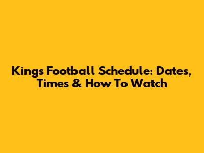 Kings Football Schedule: Dates, Times & How To Watch