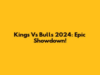Kings Vs Bulls 2024: Epic Showdown!