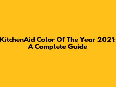 KitchenAid Color Of The Year 2021: A Complete Guide
