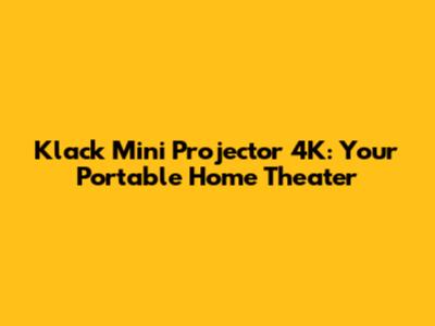 Klack Mini Projector 4K: Your Portable Home Theater