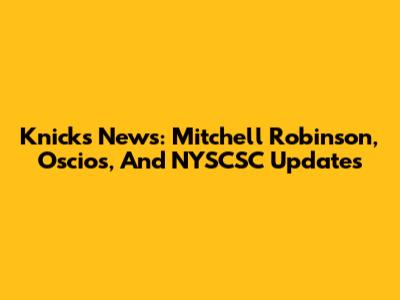 Knicks News: Mitchell Robinson, Oscios, And NYSCSC Updates