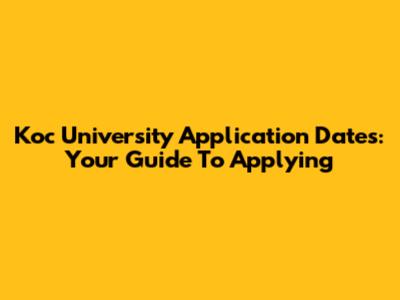 Koc University Application Dates: Your Guide To Applying