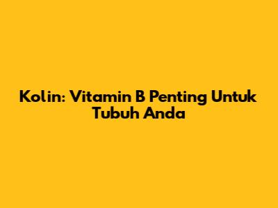 Kolin: Vitamin B Penting Untuk Tubuh Anda