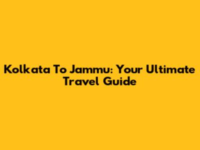 Kolkata To Jammu: Your Ultimate Travel Guide