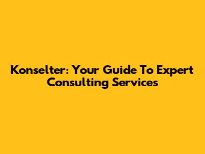Konselter: Your Guide To Expert Consulting Services