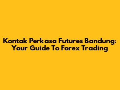 Kontak Perkasa Futures Bandung: Your Guide To Forex Trading