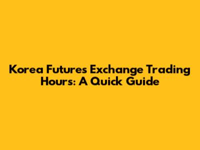 Korea Futures Exchange Trading Hours: A Quick Guide