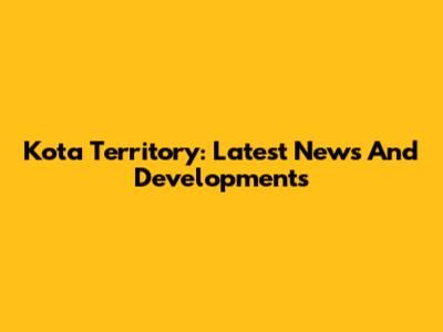 Kota Territory: Latest News And Developments