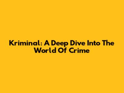 Kriminal: A Deep Dive Into The World Of Crime
