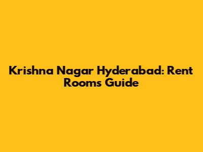 Krishna Nagar Hyderabad: Rent Rooms Guide