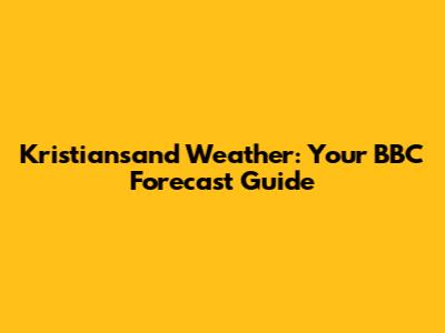 Kristiansand Weather: Your BBC Forecast Guide