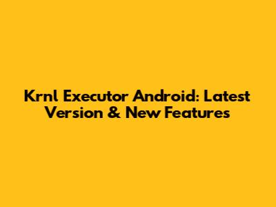 Krnl Executor Android: Latest Version & New Features
