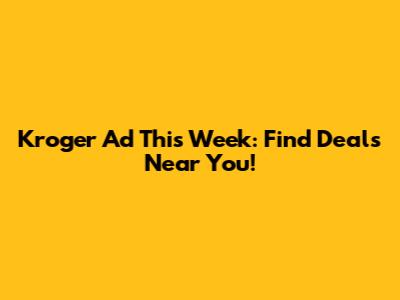 Kroger Ad This Week: Find Deals Near You!