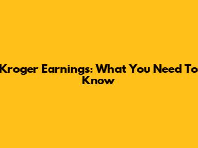 Kroger Earnings: What You Need To Know