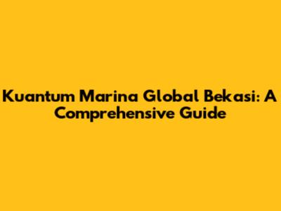 Kuantum Marina Global Bekasi: A Comprehensive Guide
