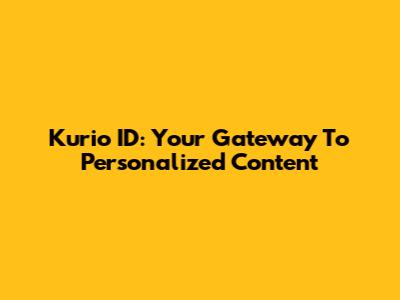 Kurio ID: Your Gateway To Personalized Content