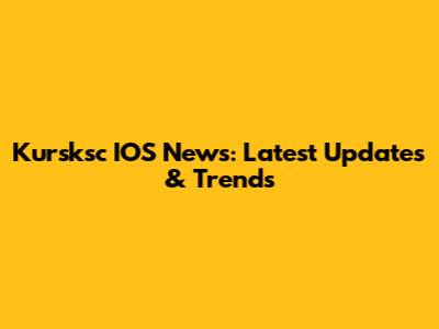 Kursksc IOS News: Latest Updates & Trends