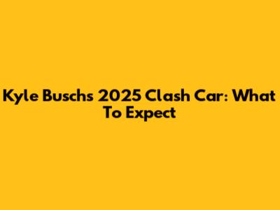 Kyle Busch's 2025 Clash Car: What To Expect