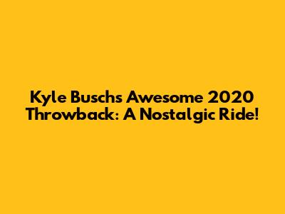 Kyle Busch's Awesome 2020 Throwback: A Nostalgic Ride!
