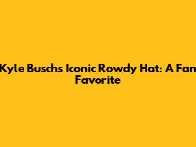 Kyle Busch's Iconic Rowdy Hat: A Fan Favorite