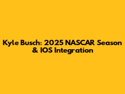 Kyle Busch: 2025 NASCAR Season & IOS Integration