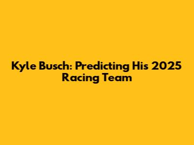 Kyle Busch: Predicting His 2025 Racing Team