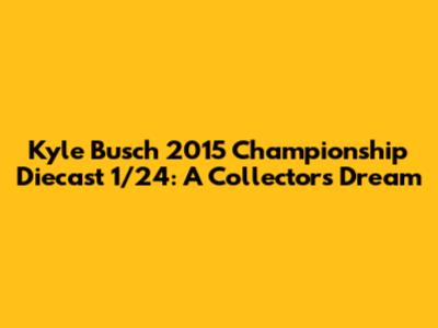 Kyle Busch 2015 Championship Diecast 1/24: A Collector's Dream