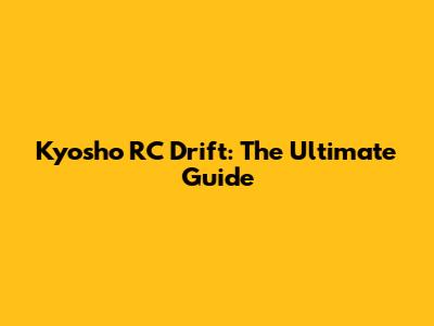Kyosho RC Drift: The Ultimate Guide