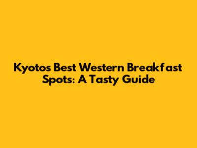 Kyoto's Best Western Breakfast Spots: A Tasty Guide