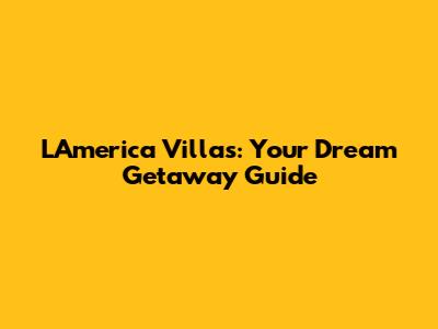 L'America Villas: Your Dream Getaway Guide