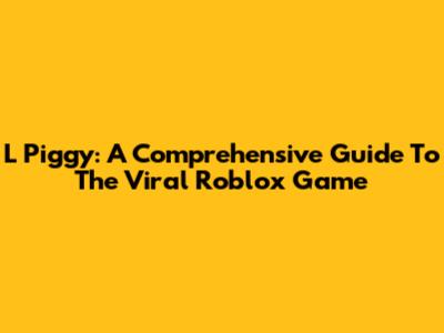 L Piggy: A Comprehensive Guide To The Viral Roblox Game