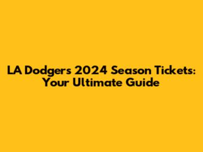 LA Dodgers 2024 Season Tickets: Your Ultimate Guide