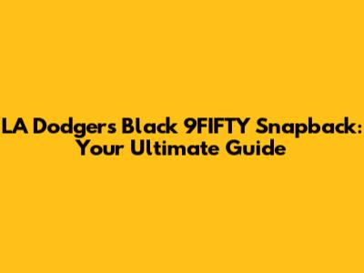 LA Dodgers Black 9FIFTY Snapback: Your Ultimate Guide
