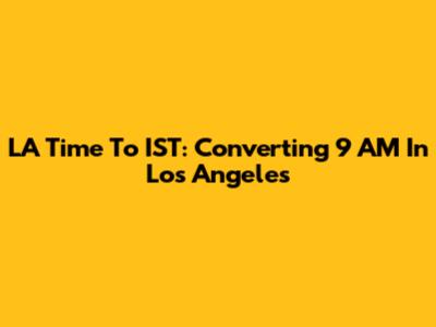 LA Time To IST: Converting 9 AM In Los Angeles