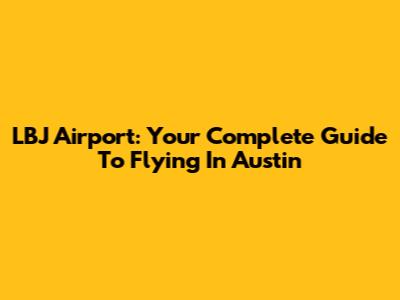 LBJ Airport: Your Complete Guide To Flying In Austin
