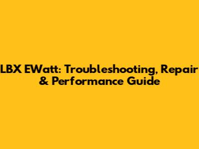 LBX EWatt: Troubleshooting, Repair & Performance Guide