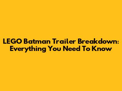 LEGO Batman Trailer Breakdown: Everything You Need To Know