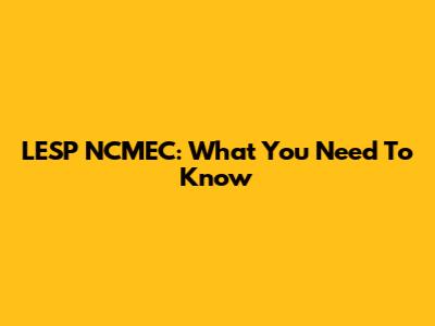 LESP NCMEC: What You Need To Know