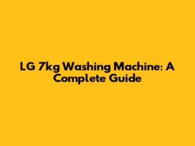 LG 7kg Washing Machine: A Complete Guide