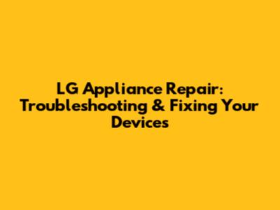 LG Appliance Repair: Troubleshooting & Fixing Your Devices