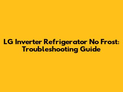 LG Inverter Refrigerator No Frost: Troubleshooting Guide