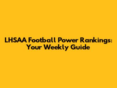 LHSAA Football Power Rankings: Your Weekly Guide