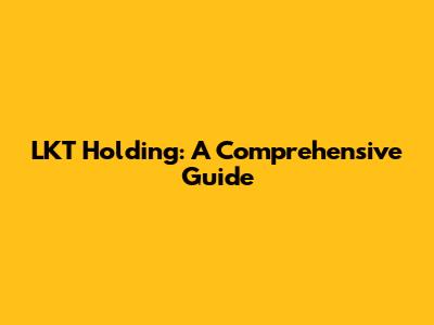 LKT Holding: A Comprehensive Guide