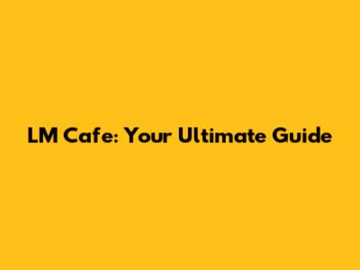 LM Cafe: Your Ultimate Guide