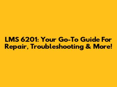 LMS 6201: Your Go-To Guide For Repair, Troubleshooting & More!