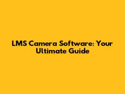 LMS Camera Software: Your Ultimate Guide